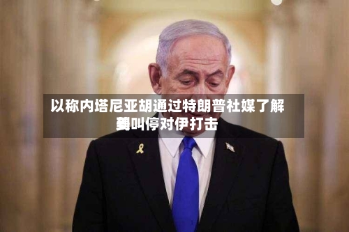 以称内塔尼亚胡通过特朗普社媒了解到
美叫停对伊打击-第2张图片
