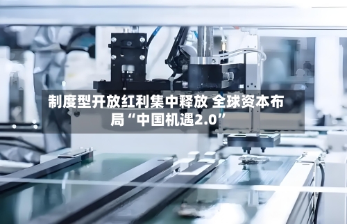 制度型开放红利集中释放 全球资本布局“中国机遇2.0”