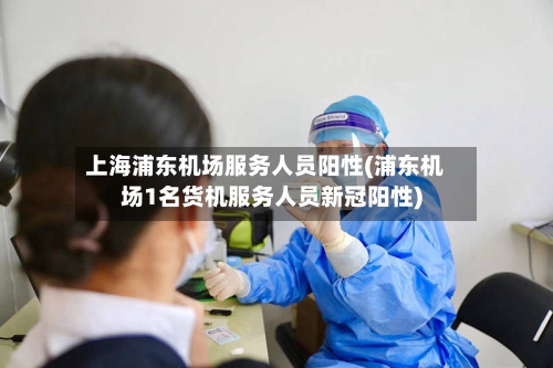 上海浦东机场服务人员阳性(浦东机场1名货机服务人员新冠阳性)