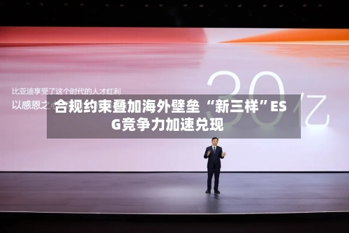 合规约束叠加海外壁垒 “新三样”ESG竞争力加速兑现