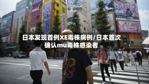 日本发现首例XE毒株病例/日本首次确认mu毒株感染者-第3张图片