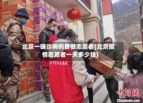 北京一确诊病例曾做志愿者(北京疫情志愿者一天多少钱)-第2张图片
