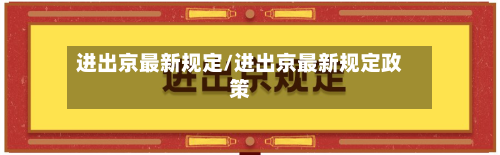 进出京最新规定/进出京最新规定政策-第2张图片