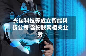 兴瑞科技等成立智能科技公司 含物联网相关业务-第2张图片