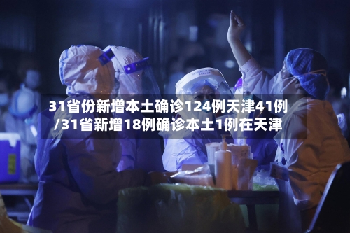 31省份新增本土确诊124例天津41例/31省新增18例确诊本土1例在天津