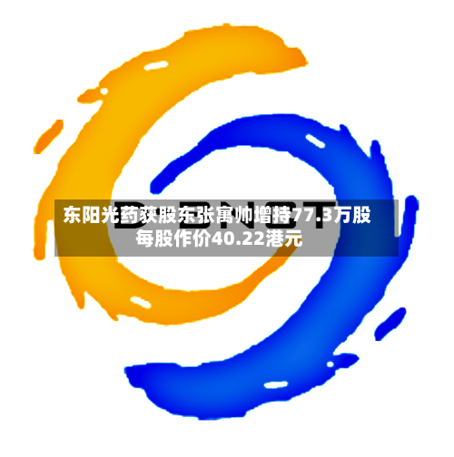 东阳光药获股东张寓帅增持77.3万股 每股作价40.22港元-第2张图片