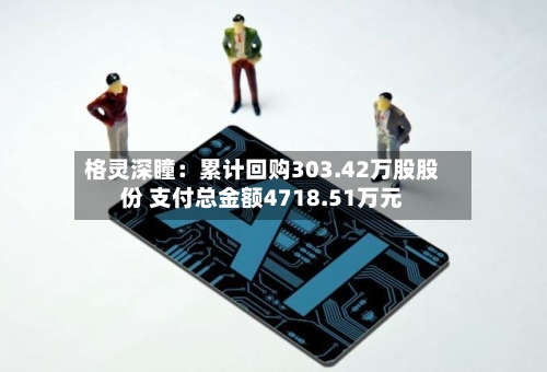格灵深瞳：累计回购303.42万股股份 支付总金额4718.51万元-第2张图片