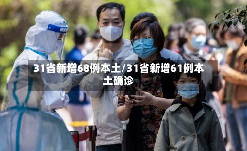 31省新增68例本土/31省新增61例本土确诊