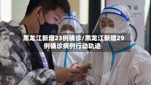 黑龙江新增23例确诊/黑龙江新增29例确诊病例行动轨迹
