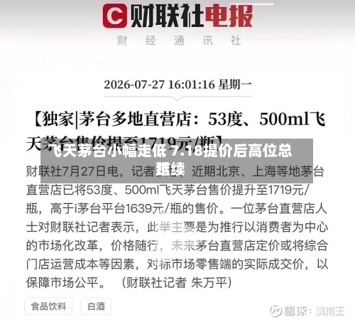 飞天茅台小幅走低 7.18提价后高位总结
延续-第2张图片