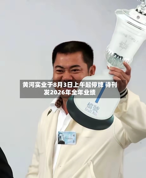 黄河实业于8月3日上午起停牌 待刊发2026年全年业绩