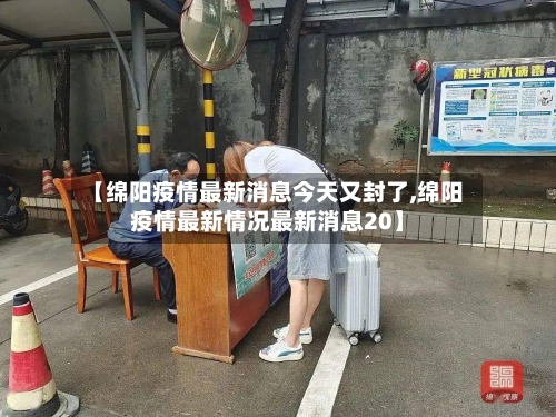 【绵阳疫情最新消息今天又封了,绵阳疫情最新情况最新消息20】-第2张图片