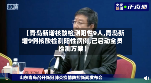【青岛新增核酸检测阳性9人,青岛新增9例核酸检测阳性病例,已启动全员检测方案】-第2张图片