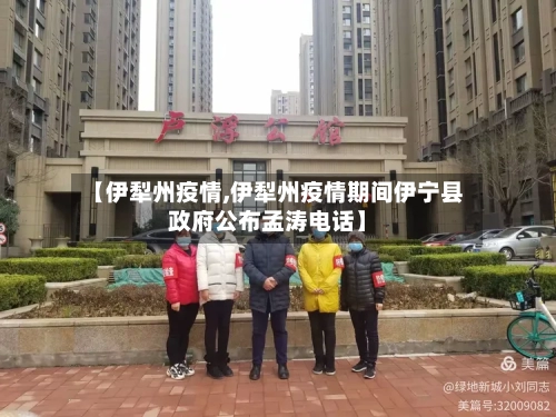 【伊犁州疫情,伊犁州疫情期间伊宁县政府公布孟涛电话】-第3张图片