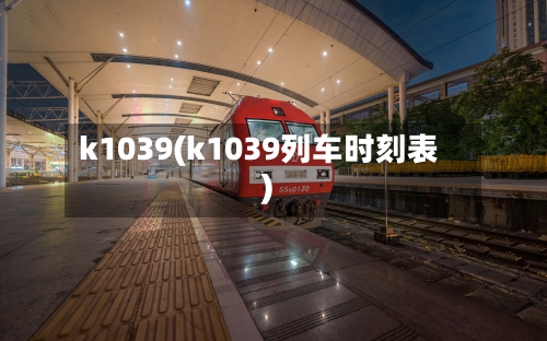 k1039(k1039列车时刻表)-第2张图片