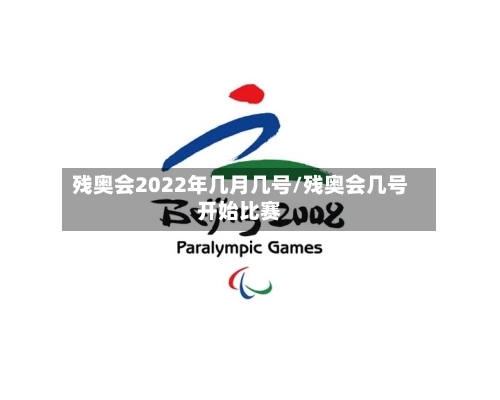 残奥会2022年几月几号/残奥会几号开始比赛-第3张图片