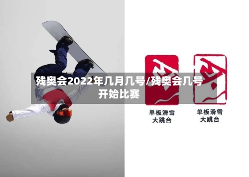 残奥会2022年几月几号/残奥会几号开始比赛-第2张图片