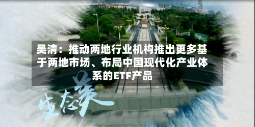 吴清：推动两地行业机构推出更多基于两地市场、布局中国现代化产业体系的ETF产品