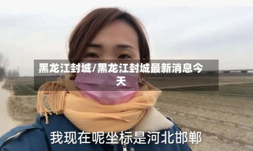 黑龙江封城/黑龙江封城最新消息今天