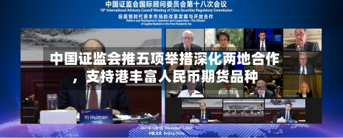 中国证监会推五项举措深化两地合作，支持港丰富人民币期货品种-第2张图片