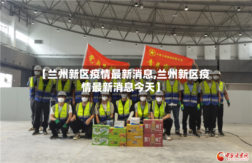 【兰州新区疫情最新消息,兰州新区疫情最新消息今天】