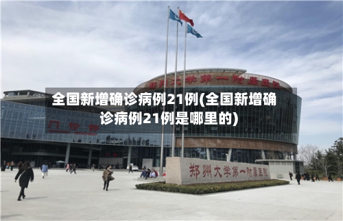 全国新增确诊病例21例(全国新增确诊病例21例是哪里的)