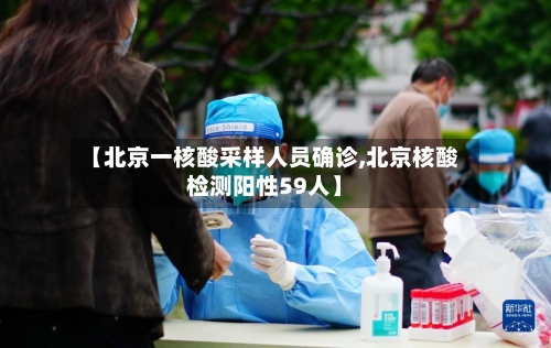 【北京一核酸采样人员确诊,北京核酸检测阳性59人】