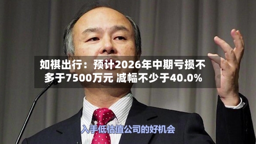 如祺出行:预计2026年中期亏损不多于7500万元 减幅不少于40.0%-第2张图片