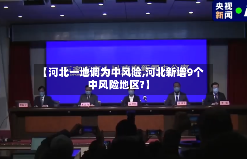 【河北一地调为中风险,河北新增9个中风险地区?】