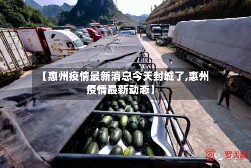 【惠州疫情最新消息今天封城了,惠州疫情最新动态】
