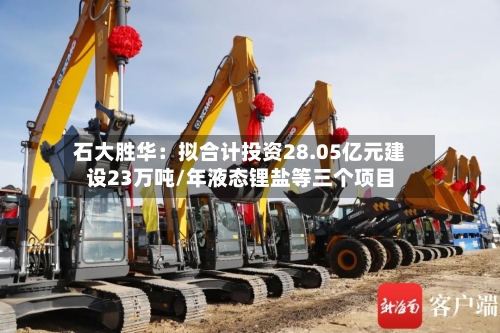 石大胜华:拟合计投资28.05亿元建设23万吨/年液态锂盐等三个项目-第2张图片