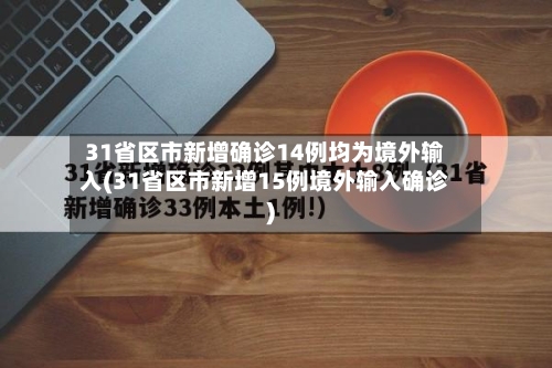 31省区市新增确诊14例均为境外输入(31省区市新增15例境外输入确诊)