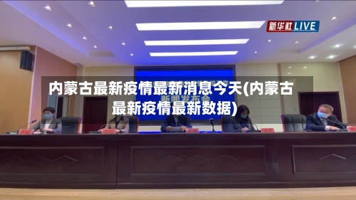 内蒙古最新疫情最新消息今天(内蒙古最新疫情最新数据)-第2张图片