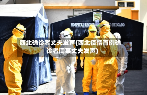 西北确诊者丈夫发声(西北疫情首例确诊者闫某丈夫发声)-第3张图片
