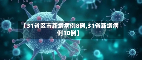 【31省区市新增病例8例,31省新增病例10例】