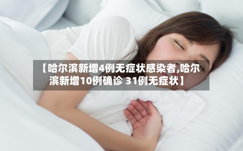 【哈尔滨新增4例无症状感染者,哈尔滨新增10例确诊 31例无症状】