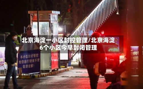 北京海淀一小区封控管理/北京海淀6个小区今早封闭管理-第2张图片