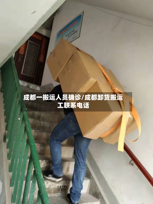 成都一搬运人员确诊/成都卸货搬运工联系电话-第2张图片