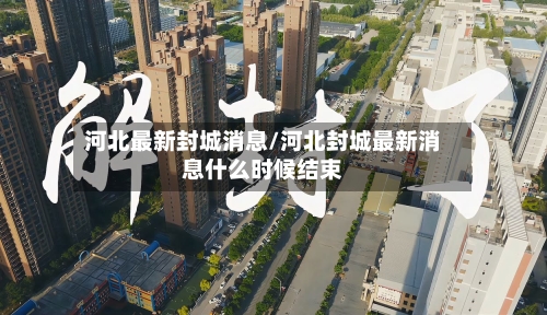 河北最新封城消息/河北封城最新消息什么时候结束