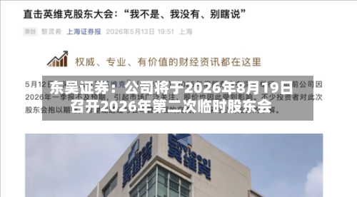 东吴证券：公司将于2026年8月19日召开2026年第二次临时股东会