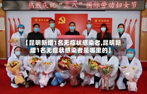 【昆明新增1名无症状感染者,昆明新增1名无症状感染者是哪里的】