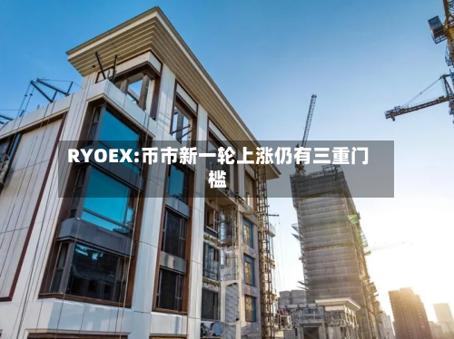 RYOEX:币市新一轮上涨仍有三重门槛-第2张图片