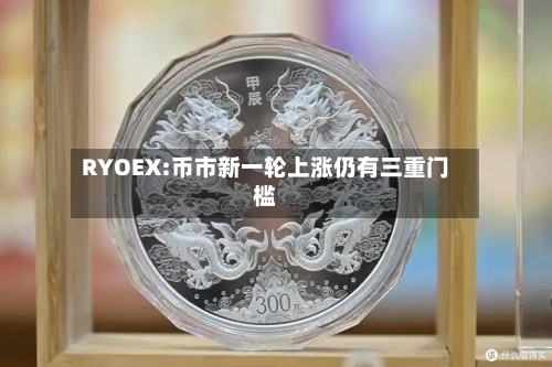 RYOEX:币市新一轮上涨仍有三重门槛