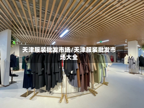 天津服装批发市场/天津服装批发市场大全-第2张图片