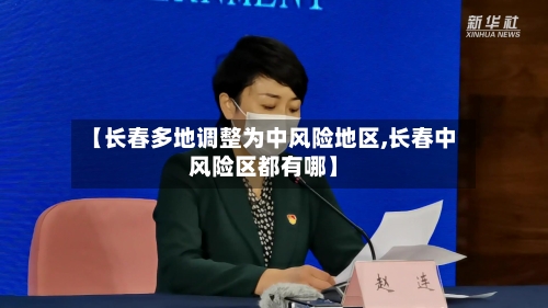 【长春多地调整为中风险地区,长春中风险区都有哪】-第3张图片