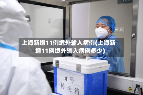 上海新增11例境外输入病例(上海新增11例境外输入病例多少)
