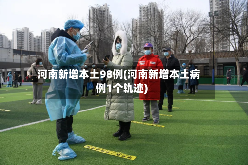 河南新增本土98例(河南新增本土病例1个轨迹)-第2张图片