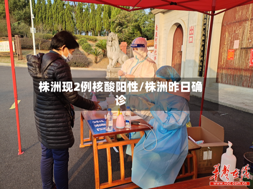 株洲现2例核酸阳性/株洲昨日确诊-第3张图片
