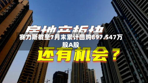 赛力斯截至7月末累计回购897.547万股A股-第2张图片