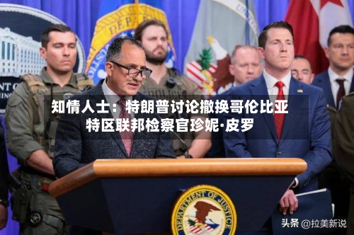 知情人士：特朗普讨论撤换哥伦比亚特区联邦检察官珍妮·皮罗-第3张图片